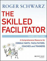 Skilled Facilitator - A Comprehensive Resource for Consultants, Facilitators, Coaches, and Trainers, 3e - Roger M. Schwarz (2016)