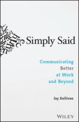 Simply Said: Communicating Better at Work and Beyond - Jay Sullivan (2016)