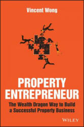 Property Entrepreneur - The Wealth Dragon Way to Build a Successful Property Business - V. Wong (2016)