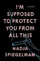 I'm Supposed To Protect You From All This - Nadja Spiegelman (2016)
