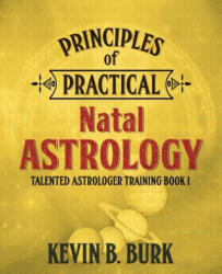 Principles of Practical Natal Astrology - Kevin B. Burk (ISBN: 9780986559600)