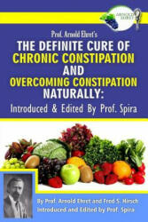 Prof. Arnold Ehret's the Definite Cure of Chronic Constipation and Overcoming Constipation Naturally: Introduced & Edited by Prof. Spira - Arnold Ehret, Fred S Hirsch, Prof Spira (ISBN: 9780990656432)