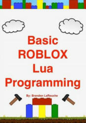 Basic ROBLOX Lua Programming: (Black and White Edition) - Brandon John Larouche (ISBN: 9781475026047)