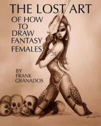 Lost Art of How to Draw Fantasy Females - Frank Granados (ISBN: 9781477486603)