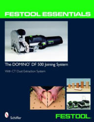 Festool Essentials: DOMINO DF 500 Joining System: With CT Dust Extraction System - Schiffer (ISBN: 9780764331046)