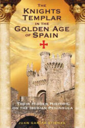Knights Templar in the Golden Age of Spain - Juan Garcia Atienza, Federico E. Rodriguez Guerra (ISBN: 9781594770982)