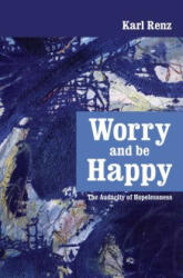Worry and Be Happy: The Audacity of Hopelessness - Karl Renz, Manjit Achhra (ISBN: 9789382788041)