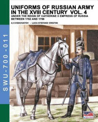 Uniforms of Russian army in the XVIII century Vol. 4: Under the reign of Catherine II Empress of Russia between 1762 and 1796 - Luca Stefano Cristini (ISBN: 9788893272339)