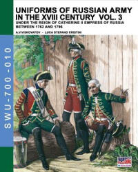 Uniforms of Russian army in the XVIII century Vol. 3: Under the reign of Catherine II Empress of Russia between 1762 and 1796 - Luca Stefano Cristini (ISBN: 9788893272322)