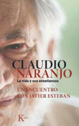Claudio Naranjo. La Vida y Sus Ensenanzas: Un Encuentro Con Javier Esteban - CLAUDIO NARANJO (ISBN: 9788499884684)
