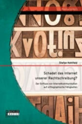 Schadet das Internet unserer Rechtschreibung? Der Einfluss von Internetkommunikation auf orthographische Fahigkeiten - Stefan Hohlfeld (ISBN: 9783958202436)