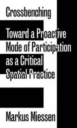 Markus Miessen - Crossbenching Toward a Proactive Mode of Participation, Critical Spatial Practice - Markus Miessen (ISBN: 9783956792205)