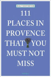 111 Places in Provence That You Must Not Miss - Ralf Nestmeyer (ISBN: 9783954514229)