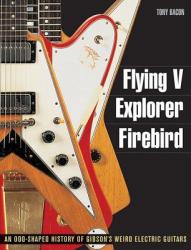 Flying V, Explorer, Firebird - Tony Bacon (2011)