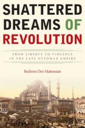 Shattered Dreams of Revolution: From Liberty to Violence in the Late Ottoman Empire (ISBN: 9780804792639)