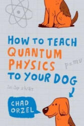 How to Teach Quantum Physics to Your Dog - Chad Orzel (2010)