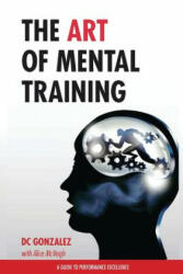 The Art of Mental Training: A Guide to Performance Excellence - DC Gonzalez (ISBN: 9781490581675)