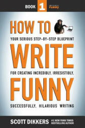 How To Write Funny: Your Serious, Step-By-Step Blueprint For Creating Incredibly, Irresistibly, Successfully Hilarious Writing - Scott Dikkers (ISBN: 9781499196122)