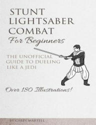 Stunt Lightsaber Combat For Beginners: The Unofficial Guide to Dueling Like a Jedi - Carey Martell (ISBN: 9781522967743)