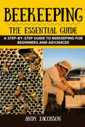 Beekeeping: The Essential Beekeeping Guide: A Step-By-Step Guide to Beekeeping for Beginners and Advanced - Andy Jacobson (ISBN: 9781530775132)