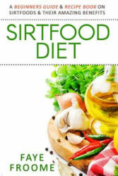 Sirtfood Diet: A Beginners Guide & Recipe Book on Sirtfoods & Their Amazing Benefits - Faye Froome (ISBN: 9781532724954)