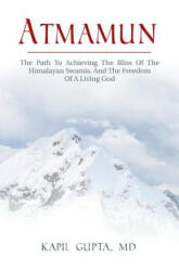 Atmamun: The path to achieving the bliss of the Himalayan Swamis. And the freedom of a living God. - Kapil Gupta MD (ISBN: 9781532762727)