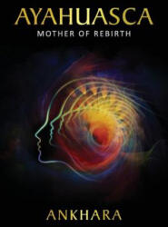 Ayahuasca: Mother of Rebirth - Ankhara (ISBN: 9781532783821)