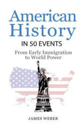 History: American History in 50 Events: From First Immigration to World Power (US History, History Books, USA History) - James Weber (ISBN: 9781532953576)
