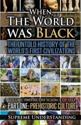 When The World Was Black Part One: The Untold History of the World's First Civilizations Prehistoric Culture (ISBN: 9781935721048)