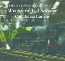 Railway Paintings of Wrenford J. Thatcher - Caught on Canvas (ISBN: 9781906690601)
