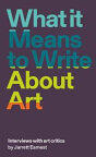 What It Means to Write about Art: Interviews with Art Critics (ISBN: 9781941701898)