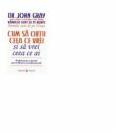 Cum sa obtii ceea ce vrei si sa vrei ceea ce ai. Un ghid practic si spiritul pentru obtinerea succesului personal - Dr. John Gray (ISBN: 9789736453540)