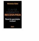 Cum sa combateti recesiunea. Planul de supravietuire in afaceri - Nicholas Bate (ISBN: 9789737283580)