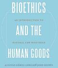 Bioethics and the Human Goods: An Introduction to Natural Law Bioethics (2015)