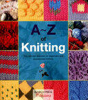 A-Z of Knitting: The Ultimate Resource for Beginners and Experienced Knitters (2015)