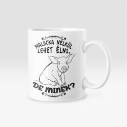  Malacka nélkül lehet élni, de minek? bögre (malacka_nelkul_bogre)