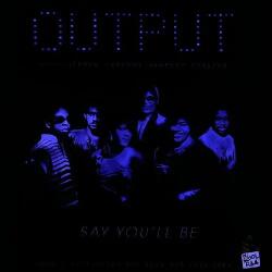 OUTPUT Say You'll Be