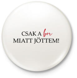 printfashion Csak a BOR miatt jöttem! - Kitűző, hűtőmágnes - Fehér (16751925)
