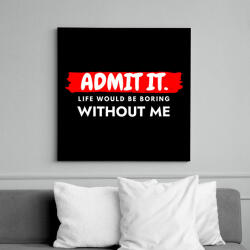 printfashion Admit it. Life would be boring without me - Vicces ajándék ötlet - Vászonkép - Fekete (12015740)