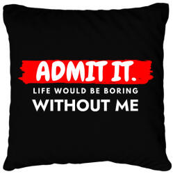 printfashion Admit it. Life would be boring without me - Vicces ajándék ötlet - Párnahuzat, Díszpárnahuzat - Fekete (12015653)