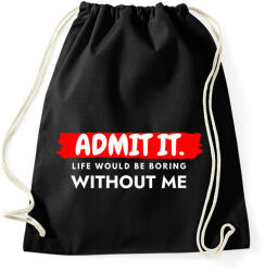 printfashion Admit it. Life would be boring without me - Vicces ajándék ötlet - Sportzsák, Tornazsák - Fekete (12014918)