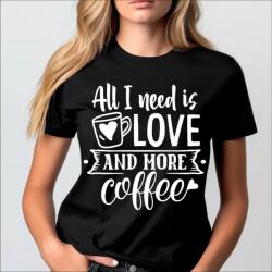 Gravolo Tricou personalizat All I need is Love and More Coffee - Dama (C295)