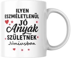 Ilyen eszméletlenül jó anyák születnek júniusban bögre (ilyen_anyak_szuletnek_juniusban_bogre)