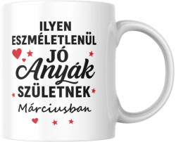 Ilyen eszméletlenül jó anyák születnek márciusban bögre (ilyen_anyak_szuletnek_marciusban_bogre)