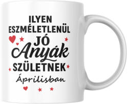 Ilyen eszméletlenül jó anyák születnek áprilisban bögre (ilyen_anyak_szuletnek_aprilisban_bogre)