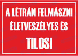  A létrán felmászni tilos és életveszélyes tábla matrica : Tábla-matrica mérete - A4 / 210 x 297 mm, Tábla-matrica típusa - 3mm pvc tábla