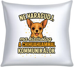  Ne haragudj, ma kizárólag a chihuahuammal kommunikálok párna (ma_kizarolag_a_chihuahuammal_kommunikalok_parna)