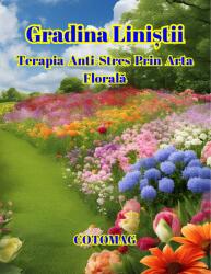 Cotomag Carte de Colorat Gradina Linistii - Terapia Anti-Stres Prin Arta Florala / Pentru Adulti si Copii Carte de colorat
