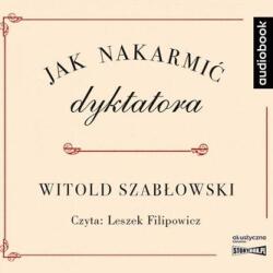 Witold Szabłowski Jak nakarmić dyktatora. Audiobook
