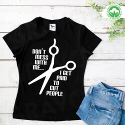 Gravolo Tricou personalizat: Don t mess with me. . . I get paid to cut people (dama) (C299)